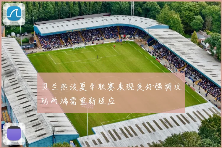 贝兰热谈夏季联赛表现良好强调攻防两端需重新适应