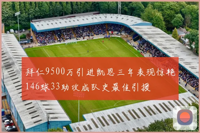 拜仁9500万引进凯恩三年表现惊艳146球33助攻成队史最佳引援