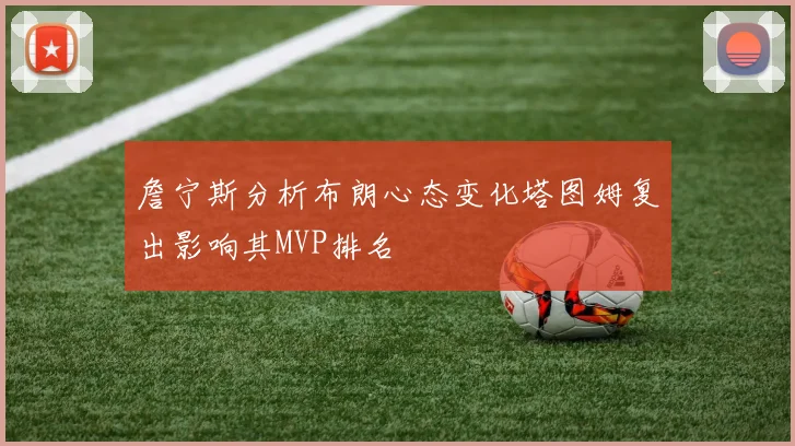 詹宁斯分析布朗心态变化塔图姆复出影响其MVP排名