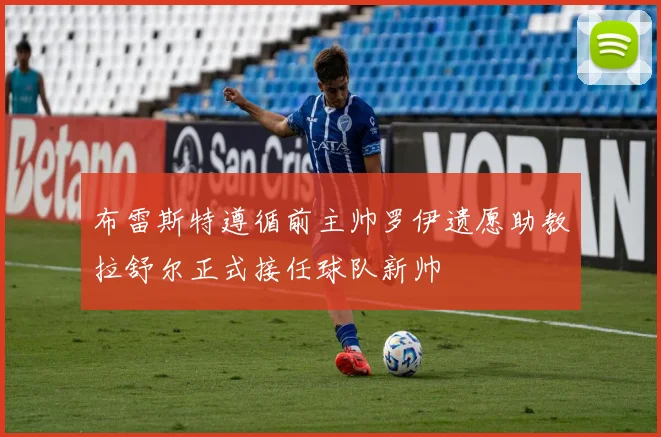 布雷斯特遵循前主帅罗伊遗愿助教拉舒尔正式接任球队新帅